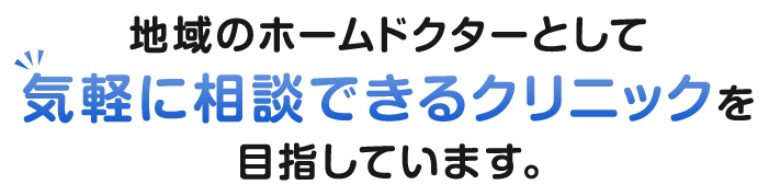 地域のホームドクターとして​気軽に相談できるクリニックを目指しています。
